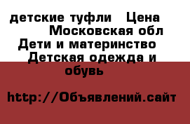 Kapika детские туфли › Цена ­ 1 300 - Московская обл. Дети и материнство » Детская одежда и обувь   